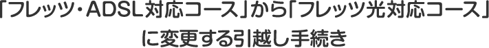 「フレッツ・ADSL対応コース」から「フレッツ光対応コース」に変更する引越し手続き