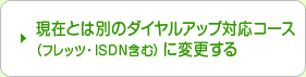 ���݂Ƃ͕ʂ̃_�C�����A�b�v�Ή��R�[�X�i�t���b�c�EISDN�܂ށj�ɕύX����